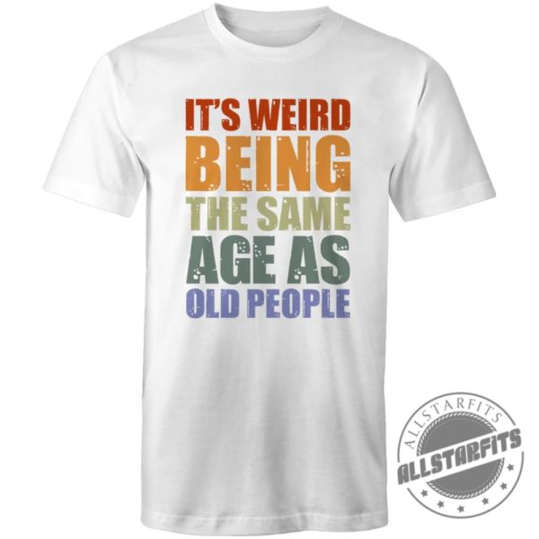 Its Weird Being The Same Age As Old Poeple shirt allstarfits.com 1