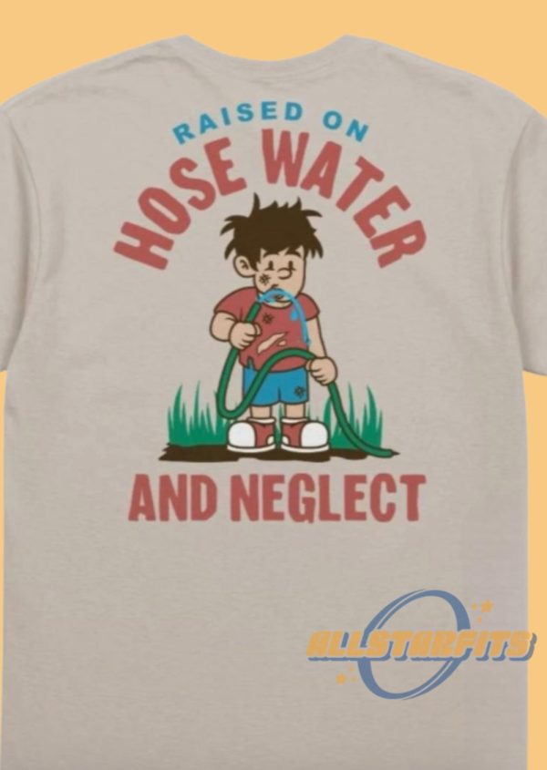 Raised On Hose Water And Neglect Shirt allstarfits 1