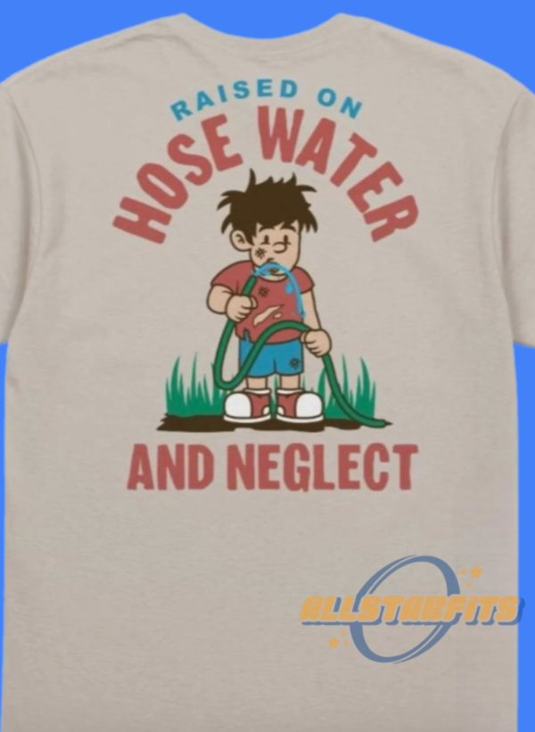 Raised On Hose Water And Neglect Shirt allstarfits 2