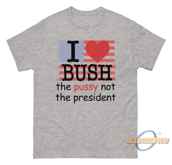 I Heart Bush The Pussy Not The President Shirt allstarfits 1