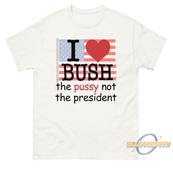 I Heart Bush The Pussy Not The President Shirt allstarfits 2