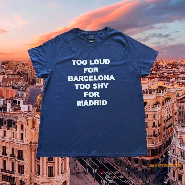 Too Loud For Barcelona Too Shy For Madrid Shirt allstarfits 1