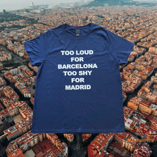 Too Loud For Barcelona Too Shy For Madrid Shirt allstarfits 2