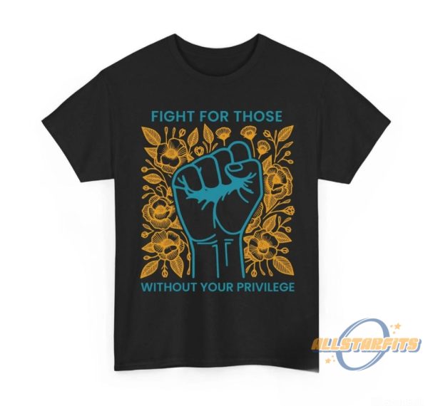 Fight For Those Without Your Privilege Shirt allstarfits 1