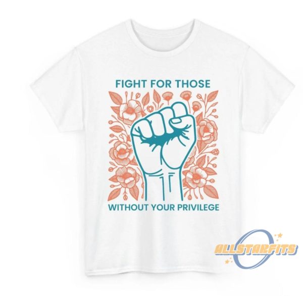 Fight For Those Without Your Privilege Shirt allstarfits 2