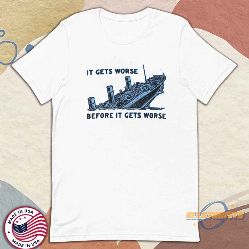 It Gets Worse Before It Gets Worse Shirt