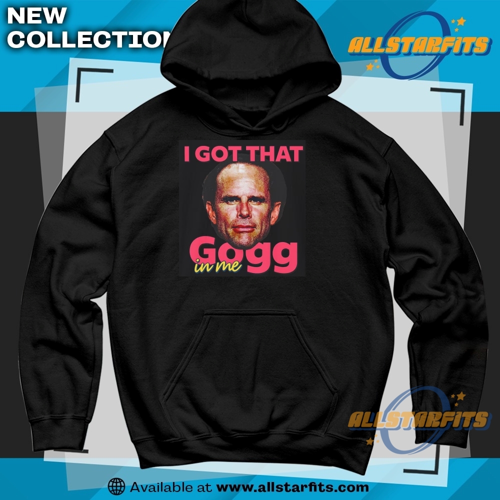I Got That Gogg In Me Funny Meme T Shirt 6 I Got that Gogg in Me Funny Meme T Shirt