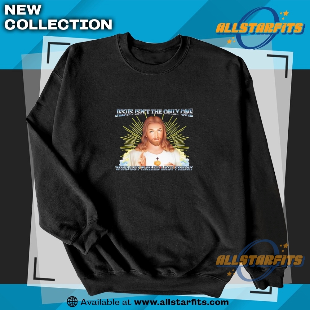 Jesus Isnt The Only One Who Got Nailed Last Friday Shirt 5 Jesus isn’t the only one who got nailed last friday shirt