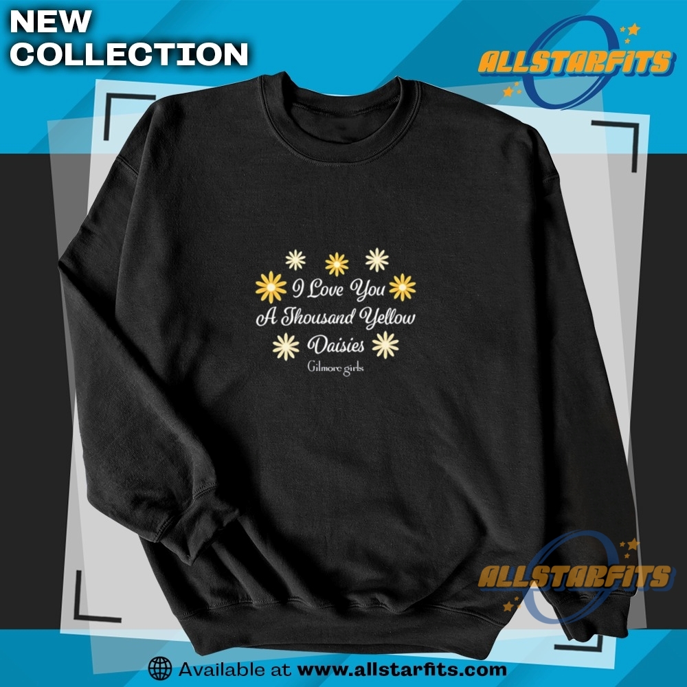Gilmore Girls I Love You A Thousand Yellow Daisies Shirt 5 Gilmore Girls I Love You A Thousand Yellow Daisies Shirt