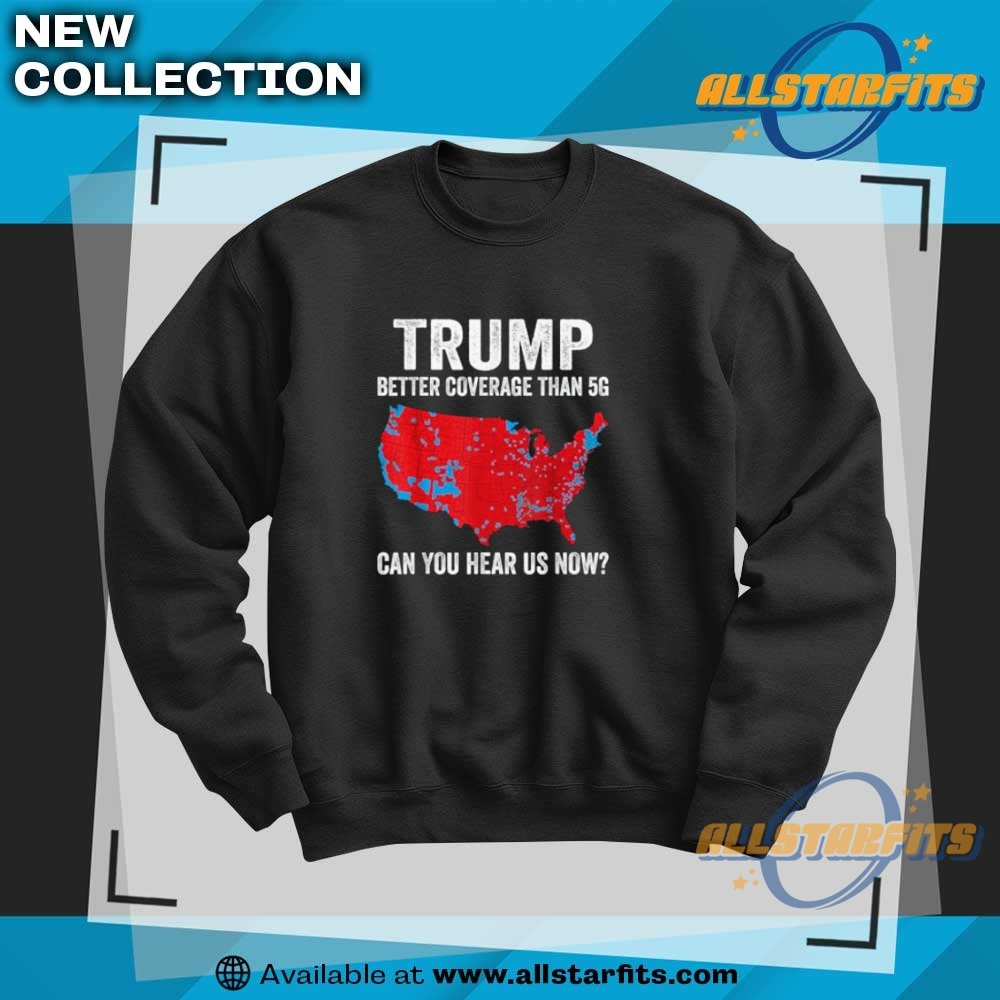Trump Better Coverage Than 5G Can You Hear Us Now Politics T Shirt 6 Trump Better Coverage Than 5G Can You Hear us Now Politics T Shirt