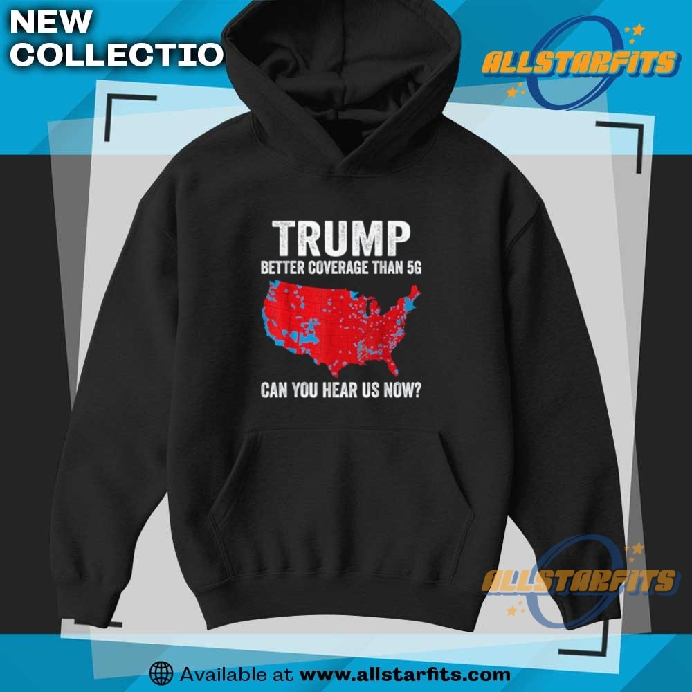 Trump Better Coverage Than 5G Can You Hear Us Now Politics T Shirt 7 Trump Better Coverage Than 5G Can You Hear us Now Politics T Shirt