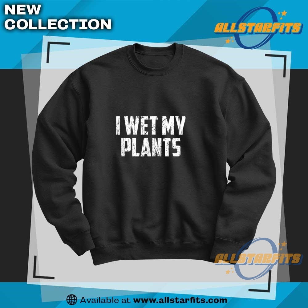 I Wet My Plants Funny Plants Lover Landscaping Gardening T Shirt 6 I Wet My Plants Funny Plants Lover Landscaping Gardening T Shirt