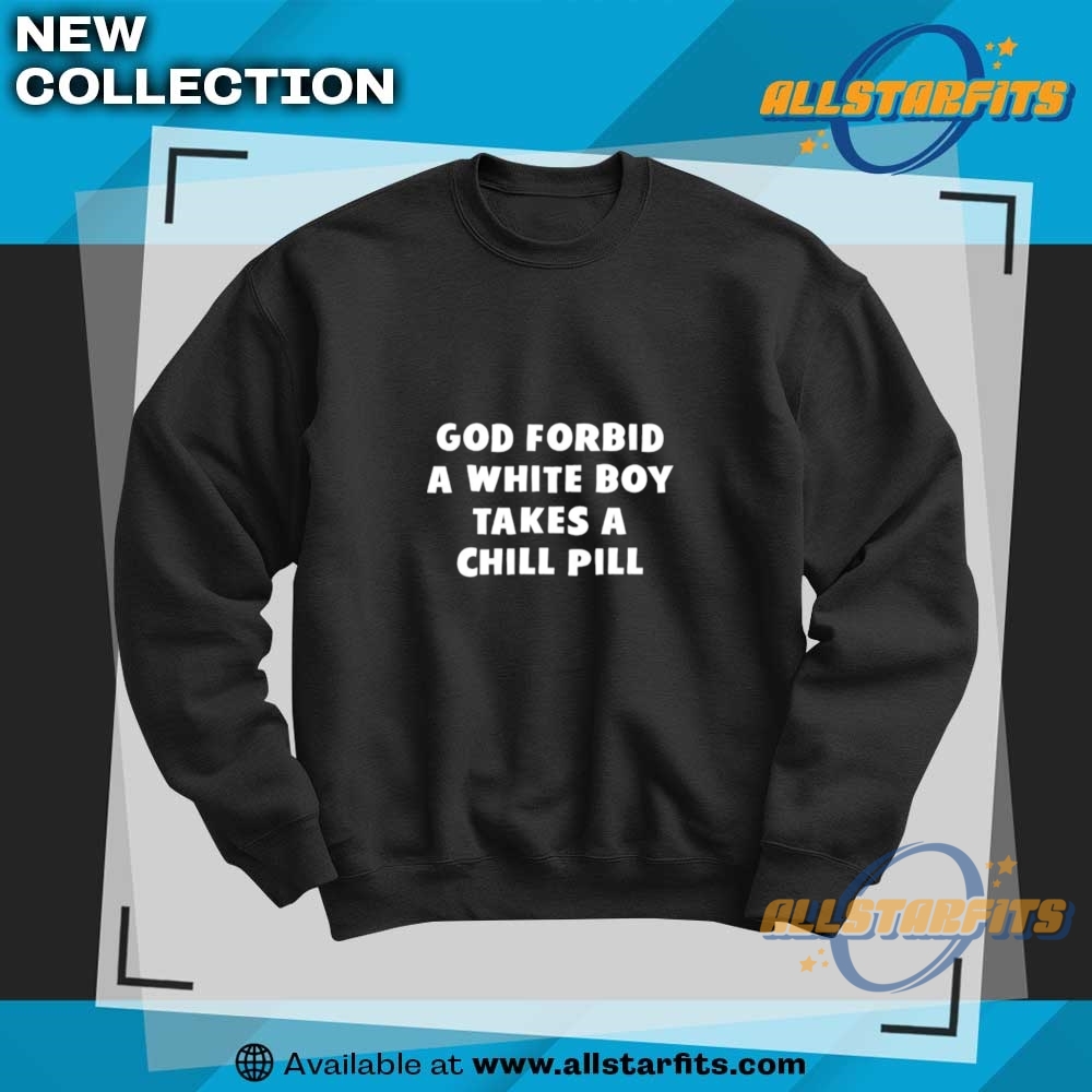 God Forbid A White Boy Takes A Chill Pill Tshirts 6 God Forbid A White Boy Takes A Chill Pill Tshirts