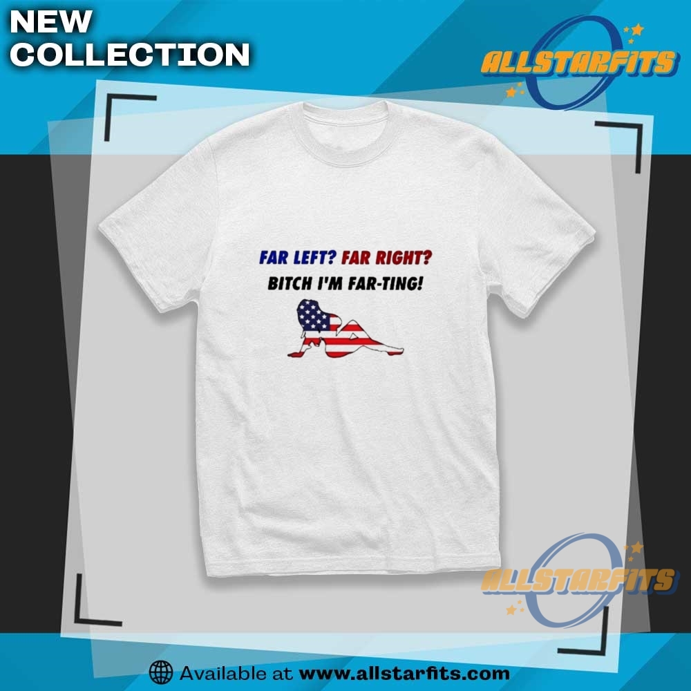 Sexy Girl Far Left Far Right Bitch Im Farting American Flag Shirt