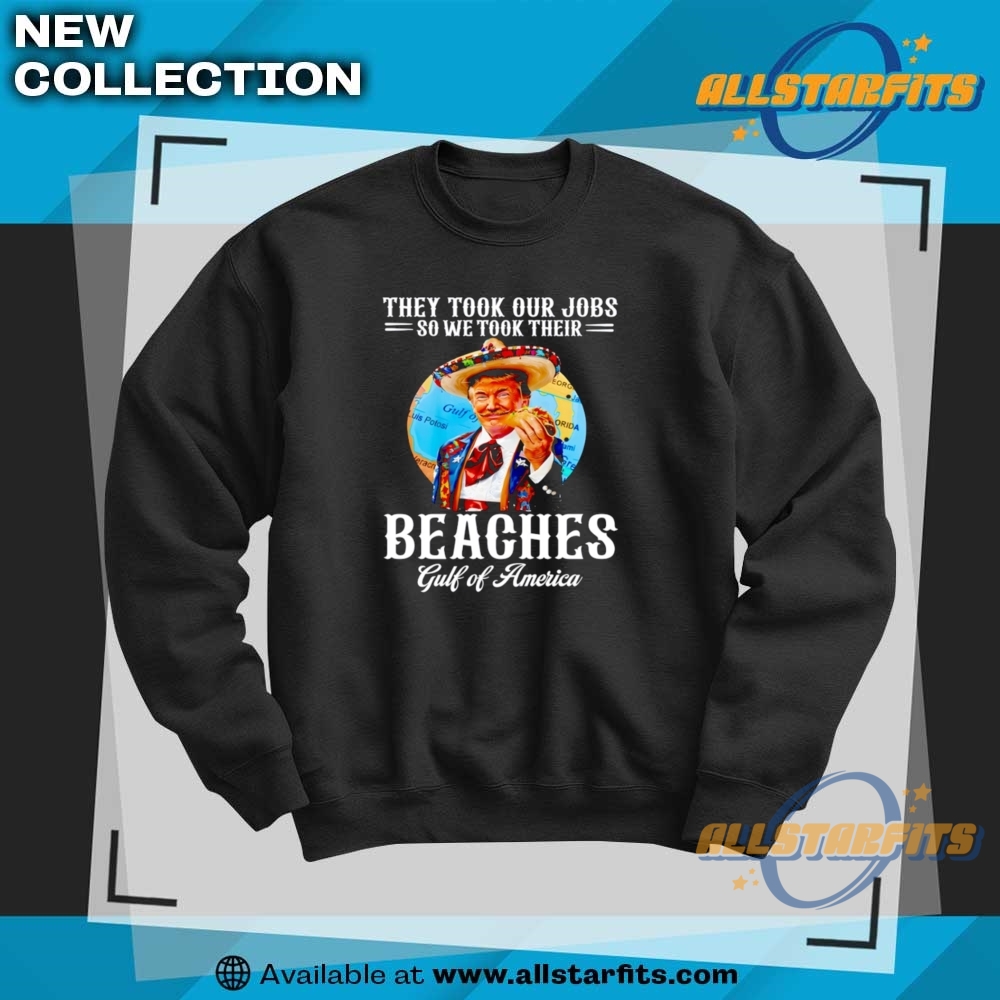 Trump Taco They Took Our Jobs So We Took Their Beaches Gulf Of America Shirt 6 Trump Taco they took our jobs so we took their beaches Gulf of America shirt