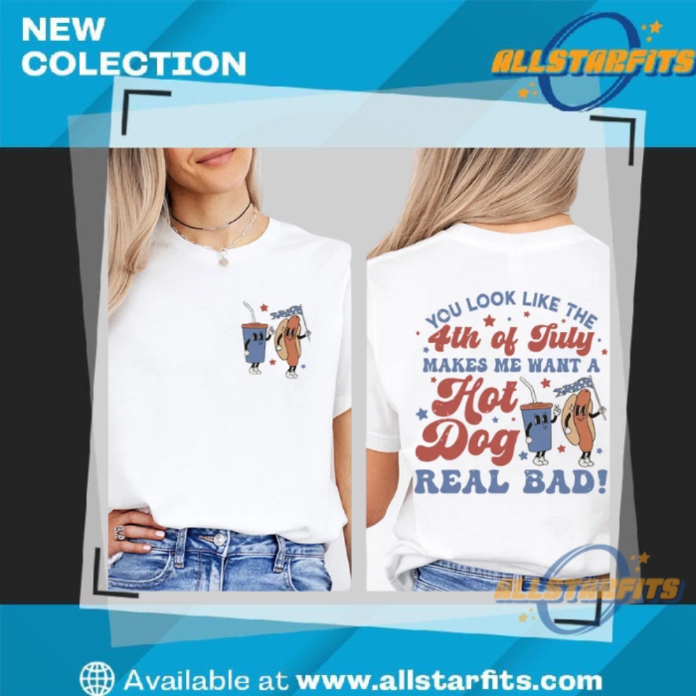 You Look Like The 4Th Of July Makes Me Want A Hot Dog Real Bad Teacher Shirt